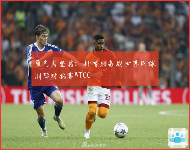 勇气与坚持：科博利备战世界网球洲际对抗赛WTCC