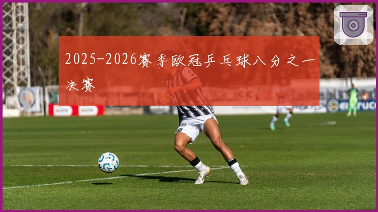 2025-2026赛季欧冠乒乓球八分之一决赛